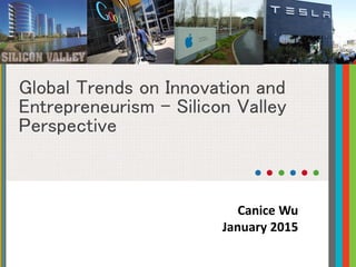Global Trends on Innovation and
Entrepreneurism - Silicon Valley
Perspective
Canice Wu
January 2015
 