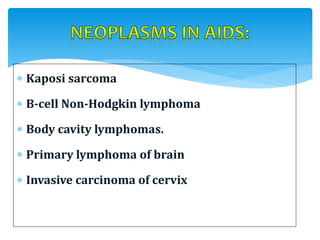  Kaposi sarcoma
 B-cell Non-Hodgkin lymphoma
 Body cavity lymphomas.
 Primary lymphoma of brain
 Invasive carcinoma of cervix
 