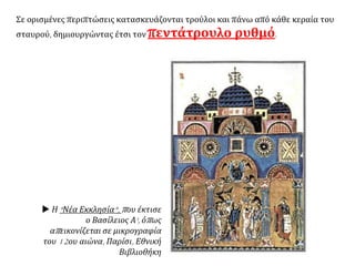 Σε ορισμένες περιπτώσεις κατασκευάζονται τρούλοι και πάνω από κάθε κεραία του
σταυρού, δημιουργώντας έτσι τον πεντάτρουλο ρυθμό.
 Η "Νέα Εκκλησία", που έκτισε
ο Βασίλειος Α', όπως
απεικονίζεται σε μικρογραφία
του 12ου αιώνα, Παρίσι, Εθνική
Βιβλιοθήκη
 