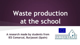Waste production
at the school
A research made by students from
IES Comarcal, Burjassot (Spain)
 