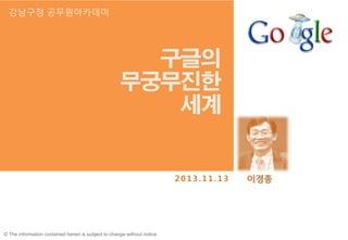 © The information contained herein is subject to change without notice
2 0 1 3 . 1 1 . 1 3
강남구청 공무원아카데미
 
