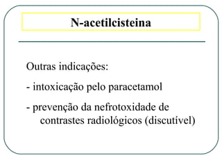N-acetilcisteina
Outras indicações:
- intoxicação pelo paracetamol
- prevenção da nefrotoxidade de
contrastes radiológicos (discutível)
 