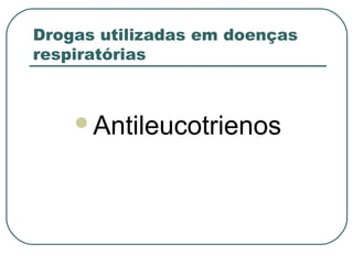 Drogas utilizadas em doenças
respiratórias
Antileucotrienos
 
