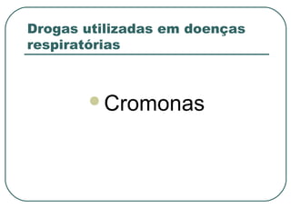 Drogas utilizadas em doenças
respiratórias
Cromonas
 