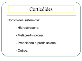Corticóides
Corticóides sistêmicos:
- Hidrocortisona;
- Metilprednisolona
- Prednisona e prednisolona;
- Outros.
 