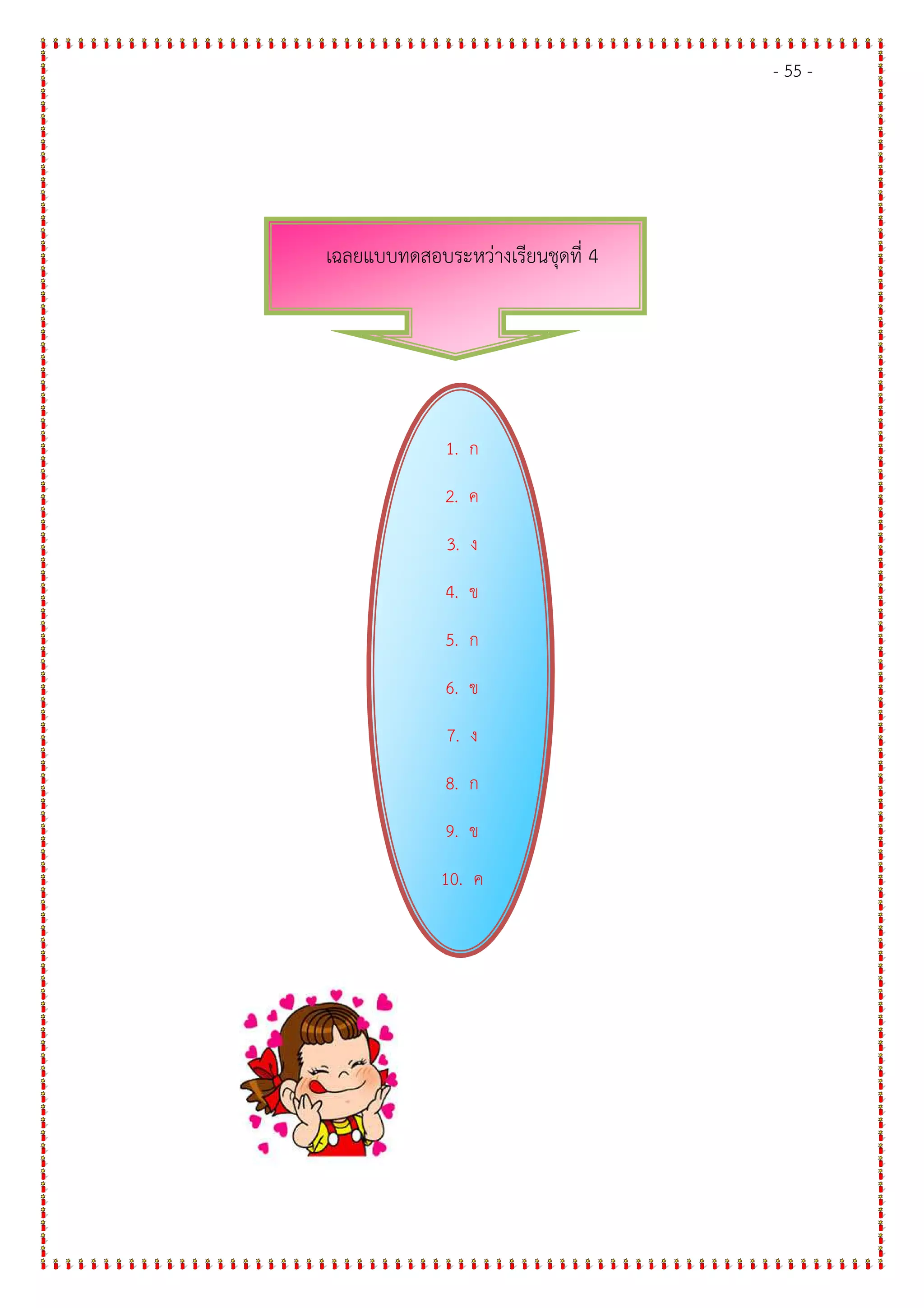 - 55 -
เฉลยแบบทดสอบระหวางเรียนชุดที่ 4
1. ก
2. ค
3. ง
4. ข
5. ก
6. ข
7. ง
8. ก
9. ข
10. ค
 