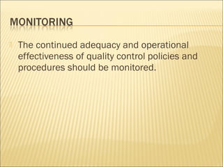  The continued adequacy and operational
effectiveness of quality control policies and
procedures should be monitored.
 