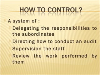  A system of :
 Delegating the responsibilities to
the subordinates
 Directing how to conduct an audit
 Supervision the staff
 Review the work performed by
them
 