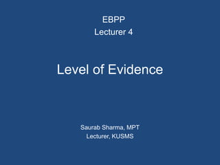 Level of Evidence
Saurab Sharma, MPT
Lecturer, KUSMS
EBPP
Lecturer 4
 
