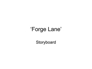 ‘Forge Lane’
Storyboard
 