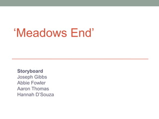 ‘Meadows End’
Storyboard
Joseph Gibbs
Abbie Fowler
Aaron Thomas
Hannah D’Souza
 