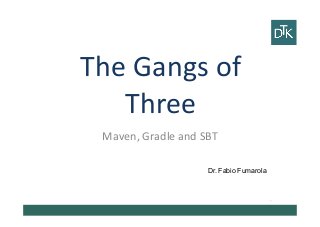 The	
  Gangs	
  of	
  
Three	
  
Ciao	
  
ciao	
  
	
  
Vai	
  a	
  fare	
  
	
  
	
  ciao	
  ciao	
  
Dr. Fabio Fumarola
Maven,	
  Gradle	
  and	
  SBT	
  
 