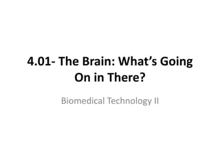 4.01- The Brain: What’s Going
On in There?
Biomedical Technology II
 