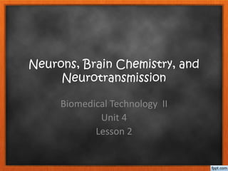 Neurons, Brain Chemistry, and
Neurotransmission
Biomedical Technology II
Unit 4
Lesson 2
 