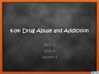 4.04: Drug Abuse and Addiction
BMT 2
Unit 4
Lesson 4
 