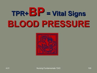 TPR+TPR+BPBP = Vital Signs= Vital Signs
BLOOD PRESSUREBLOOD PRESSURE
4.01 Nursing Fundamentals 7243 100
 