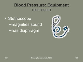 Blood Pressure: Equipment
(continued)
• Stethoscope
–magnifies sound
–has diaphragm
4.01 Nursing Fundamentals 7243 105
 