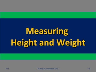 4.01 Nursing Fundamentals 7243 118
MeasuringMeasuring
Height and WeightHeight and Weight
 