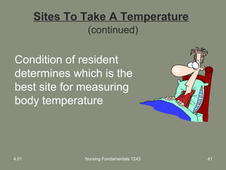 Sites To Take A Temperature
(continued)
Condition of resident
determines which is the
best site for measuring
body temperature
4.01 Nursing Fundamentals 7243 41
 
