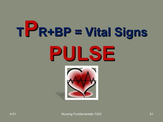 TTPPR+BP = Vital SignsR+BP = Vital Signs
PULSEPULSE
4.01 Nursing Fundamentals 7243 51
 