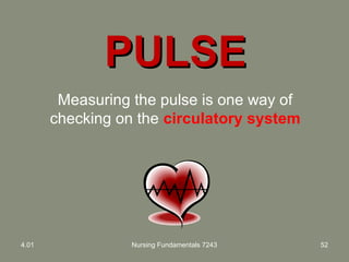 PULSEPULSE
4.01 Nursing Fundamentals 7243 52
Measuring the pulse is one way of
checking on the circulatory system
 