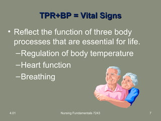 TPR+BP = Vital SignsTPR+BP = Vital Signs
• Reflect the function of three body
processes that are essential for life.
–Regulation of body temperature
–Heart function
–Breathing
4.01 Nursing Fundamentals 7243 7
 