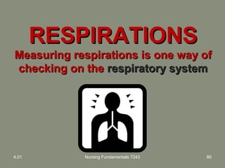 RESPIRATIONSRESPIRATIONS
Measuring respirations is one way ofMeasuring respirations is one way of
checking on thechecking on the respiratory systemrespiratory system
4.01 Nursing Fundamentals 7243 80
 