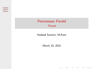Pemrosesan
Paralel
Haddad
Sammir,
M.Kom
Pemrosesan Paralel
Thread
Haddad Sammir, M.Kom
March 10, 2015
 