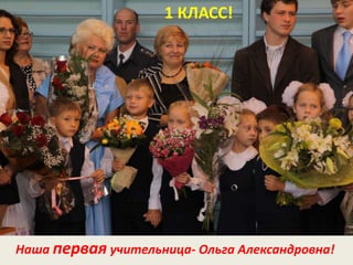 1 КЛАСС!
Наша первая учительница- Ольга Александровна!
 