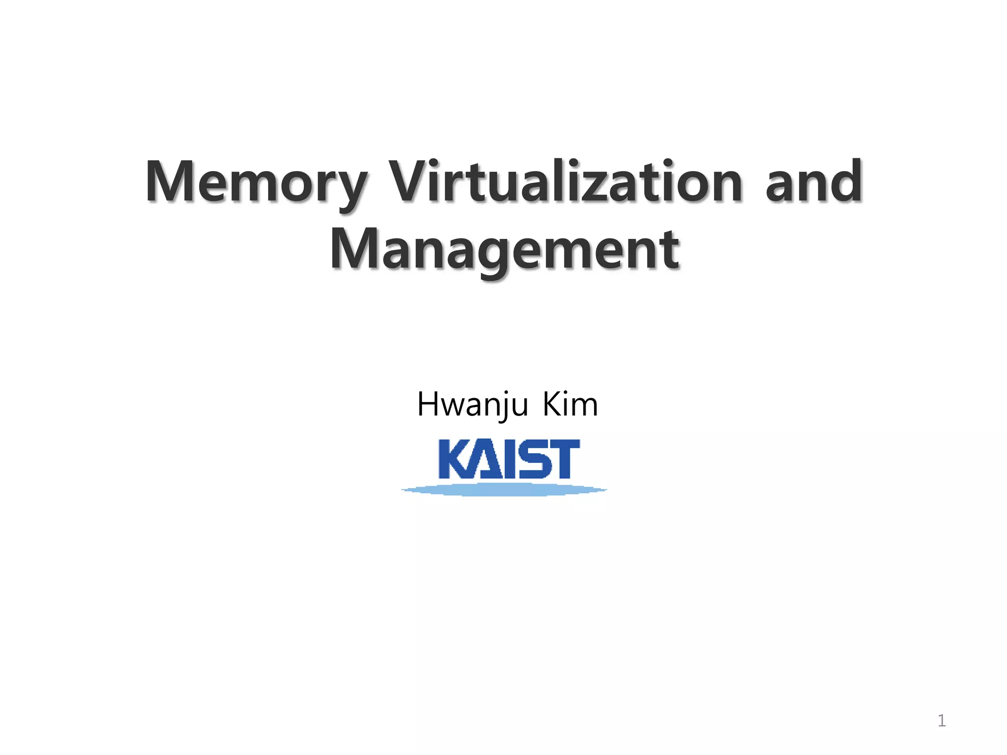Memory Virtualization and
Management
Hwanju Kim
1
 