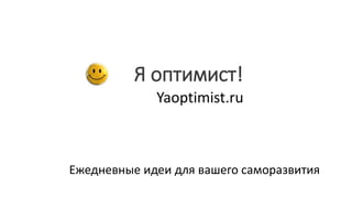 Я оптимист!
Yaoptimist.ru
Ежедневные идеи для вашего саморазвития
 
