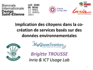 Implication des citoyens dans la co-
création de services basés sur des
données environnementales
Brigitte TROUSSE
Inria & ICT Usage Lab
1
 