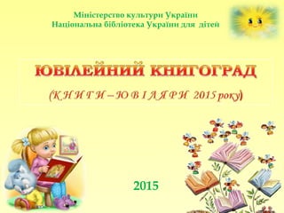 2015
Міністерство культури України
Національна бібліотека України для дітей
 