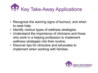Key Take-Away Applications
• Recognize the warning signs of burnout, and when
to seek help.
• Identify various types of we...