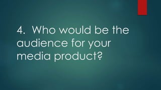 4. Who would be the
audience for your
media product?
 
