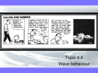 Topic 4.4
Wave behaviour
 
