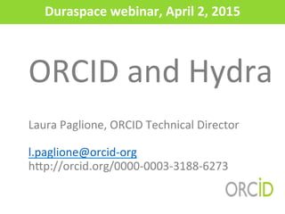 Duraspace	
  webinar,	
  April	
  2,	
  2015	
  
ORCID	
  and	
  Hydra  
  
  
Laura	
  Paglione,	
  ORCID	
  Technical	
  Director	
  
	
  
l.paglione@orcid-­‐org	
  
h>p://orcid.org/0000-­‐0003-­‐3188-­‐6273	
  
 