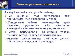 Бэлтгэл үе шатны зорилго нь:
Аж ахуй нэгжийн санхүүгийн тайланд:
 Тус компаний үйл ажилагааны товч
танилцуулга, үйл ажиллагааны төрөл
 Удирдлагын тайлан, хөдөлмөрийн гэрээ,
хөрөнгө оруулалтын үйл ажиллагаа,
санхүүгийн үйл ажиллагааны үндсэн чиглэл
 Тухайн байгууллагын санхүүгийн тайлан,
түүнийг хуулийн дагуу зөв бэлтгэсэн эсэх
 Аудитын байгууллагаар хийлгэсэн дүгнэлт
тайлан зэрэг мэдээллийн авч үздэг.
www.themegallery.com Company Name
 