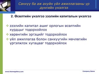 Санхүү ба аж ахуйн үйл ажиллагааны үр
дүнгийн үнэлгээ
2. Өсөлтийн үнэлгээ зээлийн капиталын үнэлгээ
 зээлийн капитал ашиг орлогын өсөлтийн
хурдцыг тодорхойлох
 хөрөнгийн эргэцийг тодорхойлох
 үйл ажиллагаа болон санхүүгийн мөчлөгийн
үргэлжлэх хугацааг тодорхойлох
www.themegallery.com Company Name
 