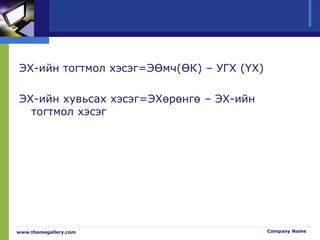 ЭХ-ийн тогтмол хэсэг=ЭӨмч(ӨК) – УГХ (ҮХ)
ЭХ-ийн хувьсах хэсэг=ЭХөрөнгө – ЭХ-ийн
тогтмол хэсэг
www.themegallery.com Company Name
 