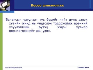 Босоо шинжилгээ:
Балансын үзүүлэлт тус бүрийг нийт дүнд эзлэх
хувийн жинд нь үндэслэн тодорхойлж ерөнхий
үзүүлэлтийн бүтэц хэдэн хувиар
өөрчлөгдсөнийг авч үзнэ.
www.themegallery.com Company Name
 