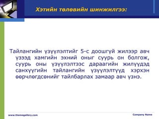 Хэтийн төлөвийн шинжилгээ:
Тайлангийн үзүүлэлтийг 5-с доошгүй жилээр авч
үзээд хамгийн эхний оныг суурь он болгож,
суурь оны үзүүлэлтээс дараагийн жилүүдэд
санхүүгийн тайлангийн үзүүлэлтүүд хэрхэн
өөрчлөгдсөнийг тайлбарлах замаар авч үзнэ.
www.themegallery.com Company Name
 