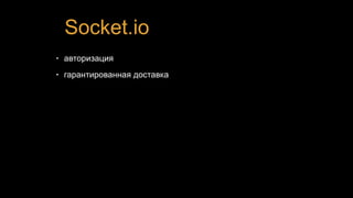 Socket.io
• авторизация
• гарантированная доставка
 