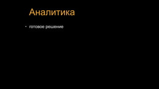 Аналитика
• готовое решение
 