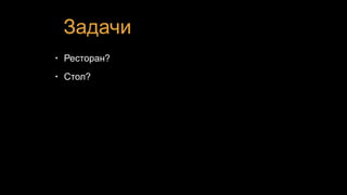 Задачи
• Ресторан?
• Стол?
 