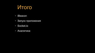 Итого
• iBeacon
• Запуск приложения
• Socket.io
• Аналитика
 