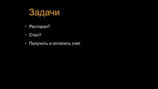 Задачи
• Ресторан?
• Стол?
• Получить и оплатить счет
 