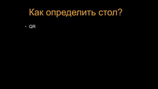Как определить стол?
• QR
 