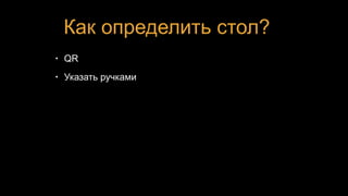 Как определить стол?
• QR
• Указать ручками
 