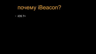 почему iBeacon?
• iOS 7+
 